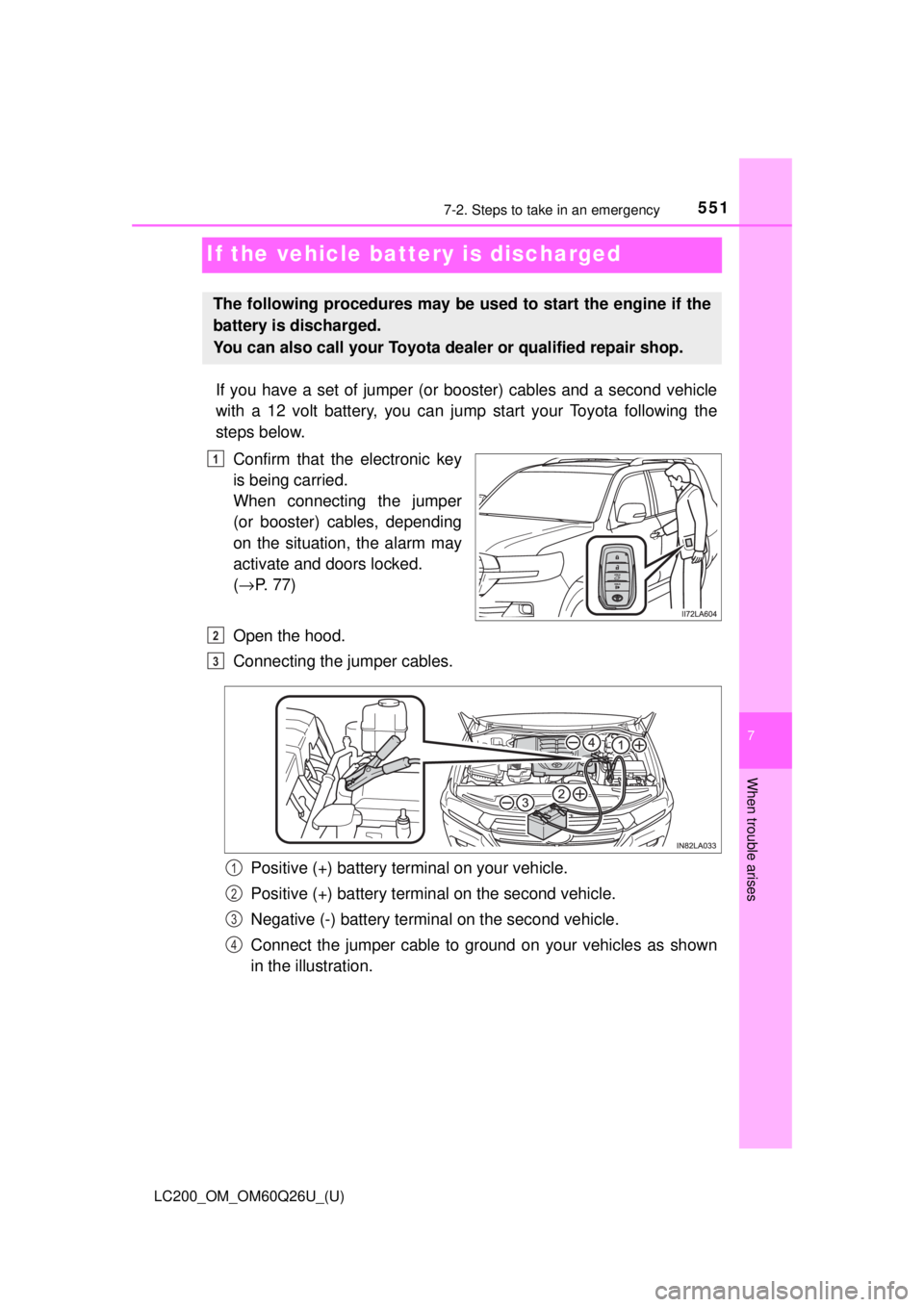 TOYOTA LAND CRUISER 2018 Owners Manual (in English) 551
LC200_OM_OM60Q26U_(U)
7
When trouble arises
7-2. Steps to take in an emergency
If the vehicle battery is discharged
If you have a set of jumper (or booster) cables and a second vehicle
with a 12 TOYOTA LAND CRUISER 2018 Owners Manual (in English) 551
LC200_OM_OM60Q26U_(U)
7
When trouble arises
7-2. Steps to take in an emergency
If the vehicle battery is discharged
If you have a set of jumper (or booster) cables and a second vehicle
with a 12