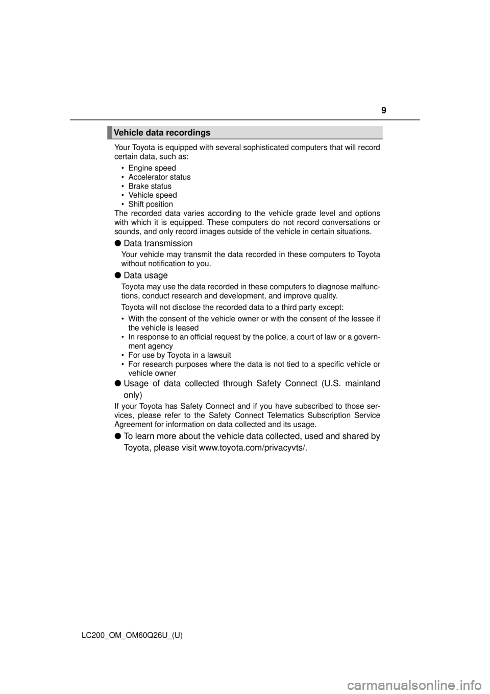 TOYOTA LAND CRUISER 2018 Owners Manual (in English) LC200_OM_OM60Q26U_(U)
9
Your Toyota is equipped with several sophisticated computers that will record
certain data, such as:• Engine speed
• Accelerator status
• Brake status
• Vehicle speed
TOYOTA LAND CRUISER 2018 Owners Manual (in English) LC200_OM_OM60Q26U_(U)
9
Your Toyota is equipped with several sophisticated computers that will record
certain data, such as:• Engine speed
• Accelerator status
• Brake status
• Vehicle speed