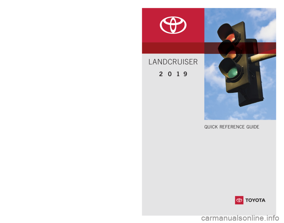 TOYOTA LAND CRUISER 2019  Owners Manual (in English) 00505QRG19LC
2 0 1 9 www.toyota.com/owners
CUSTOMER EXPERIENCE CENTER
1- 8 0 0 - 3 31- 4 3 31
Printed in U.S.A. 07/18
1 8 - M K G - 12 0 4 6
QUICK REFERENCE GUIDE
LANDCRUISER 