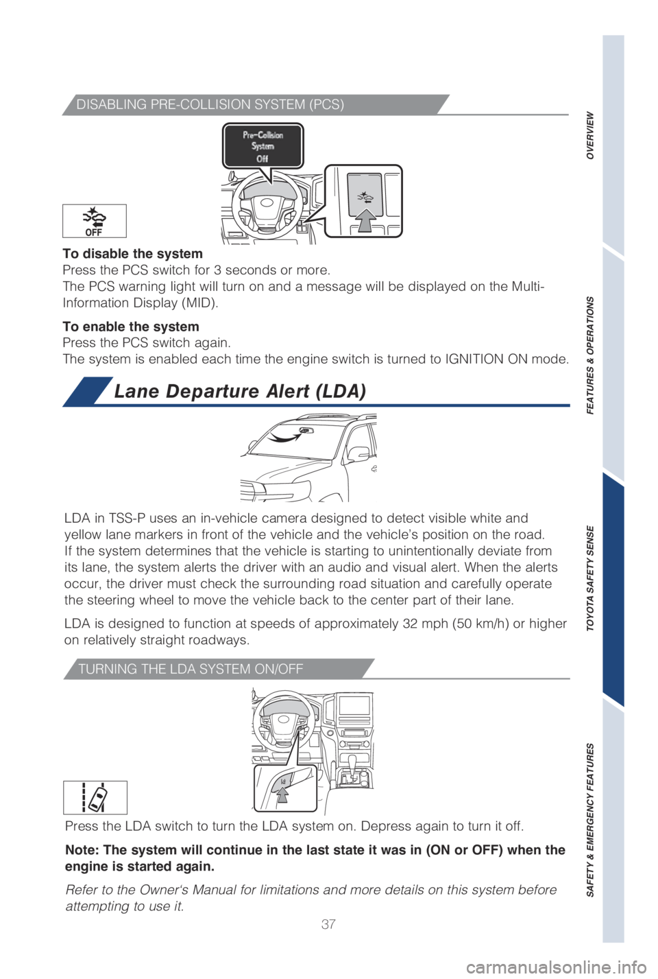 TOYOTA LAND CRUISER 2019   (in English) Owners Guide 37
DISABLING PRE-COLLISION SYSTEM (PCS)
To disable the system
Press the PCS switch for 3 seconds or more.
The PCS warning light will turn on and a message will be displayed on th\
e Multi-
Information
