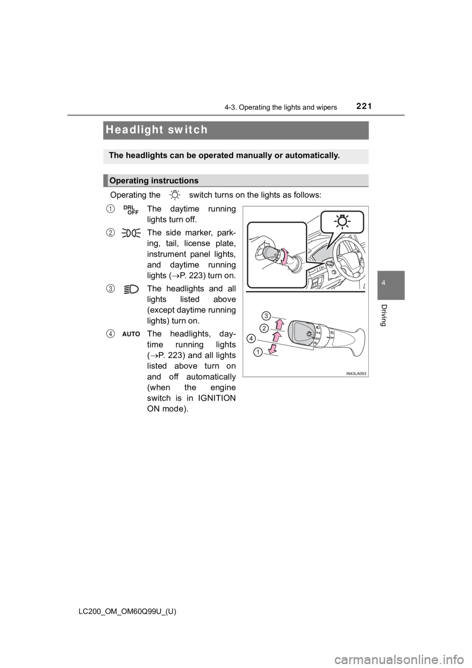 TOYOTA LAND CRUISER 2019  Owners Manual (in English) 221
LC200_OM_OM60Q99U_(U)
4-3. Operating the lights and wipers
4
Driving
Headlight switch
Operating the   switch turns on the lights as follows:
The  daytime  running
lights turn off.
The  side  marke