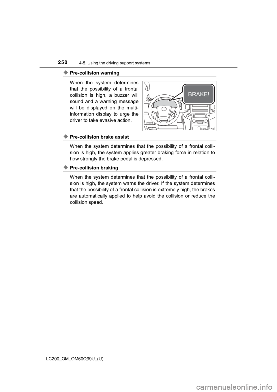 TOYOTA LAND CRUISER 2019  Owners Manual (in English) 250
LC200_OM_OM60Q99U_(U)
4-5. Using the driving support systems
◆Pre-collision warning
When  the  system  determines
that  the  possibility  of  a  frontal
collision  is  high,  a  buzzer  will
sou
