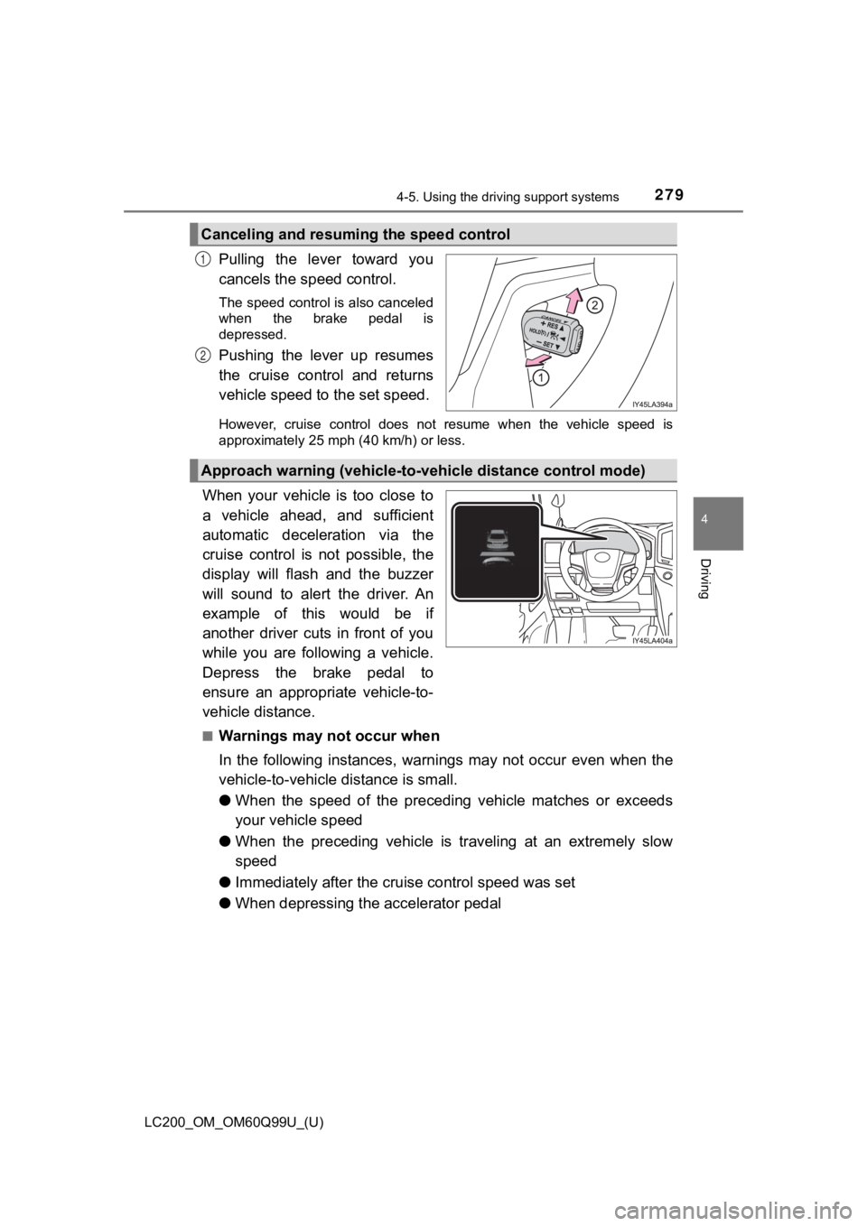 TOYOTA LAND CRUISER 2019  Owners Manual (in English) LC200_OM_OM60Q99U_(U)
2794-5. Using the driving support systems
4
Driving
Pulling  the  lever  toward  you
cancels the speed control.
The speed control is also canceled
when  the  brake  pedal  is
dep