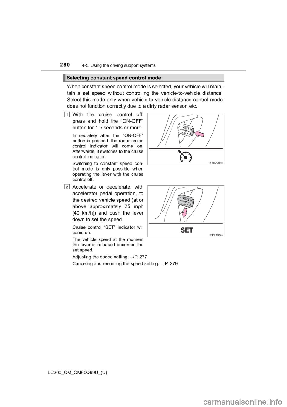 TOYOTA LAND CRUISER 2019  Owners Manual (in English) 280
LC200_OM_OM60Q99U_(U)
4-5. Using the driving support systems
When constant speed control mode is selected, your vehicle will  main-
tain  a  set  speed  without  controllin g  the  vehicle-to-vehi