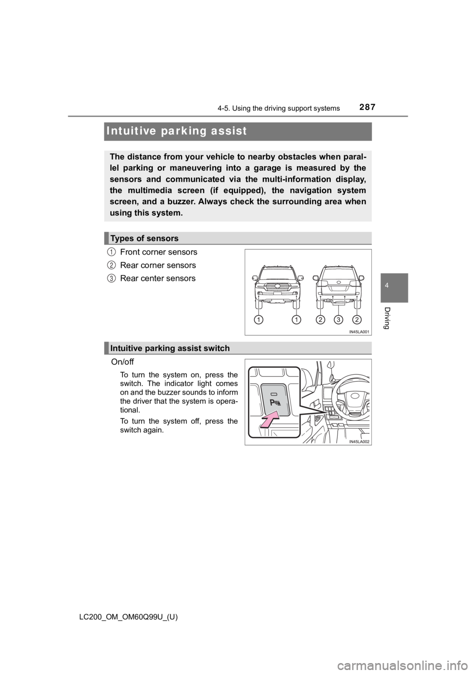TOYOTA LAND CRUISER 2019 Owners Manual (in English) 287
LC200_OM_OM60Q99U_(U)
4-5. Using the driving support systems
4
Driving
Intuitive parking assist
Front corner sensors
Rear corner sensors
Rear center sensors
On/off
To turn the system on, pres TOYOTA LAND CRUISER 2019 Owners Manual (in English) 287
LC200_OM_OM60Q99U_(U)
4-5. Using the driving support systems
4
Driving
Intuitive parking assist
Front corner sensors
Rear corner sensors
Rear center sensors
On/off
To turn the system on, pres