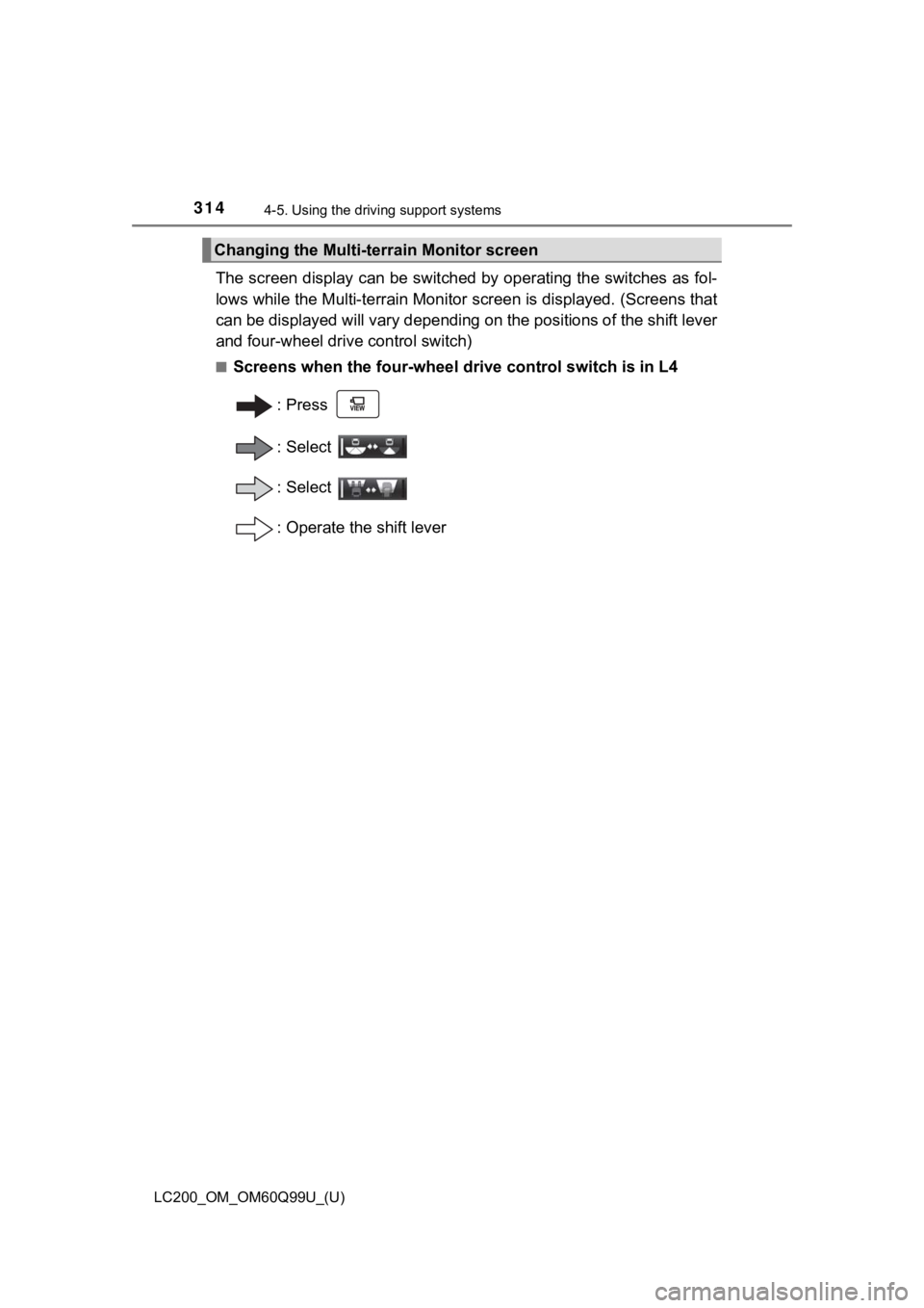 TOYOTA LAND CRUISER 2019  Owners Manual (in English) 314
LC200_OM_OM60Q99U_(U)
4-5. Using the driving support systems
The screen display can be switched by operating the switches as  fol-
lows while the Multi-terrain Mon itor screen is displayed. (Scree