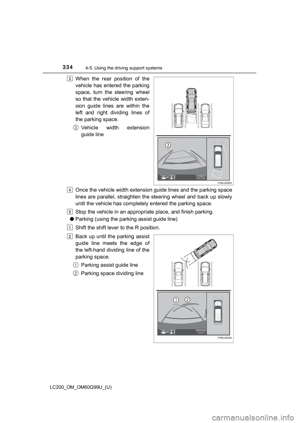 TOYOTA LAND CRUISER 2019 Owners Manual (in English) 334
LC200_OM_OM60Q99U_(U)
4-5. Using the driving support systems
When the rear position of the
vehicle has entered the parking
space, turn the steering wheel
so that the vehicle width ex TOYOTA LAND CRUISER 2019 Owners Manual (in English) 334
LC200_OM_OM60Q99U_(U)
4-5. Using the driving support systems
When the rear position of the
vehicle has entered the parking
space, turn the steering wheel
so that the vehicle width ex