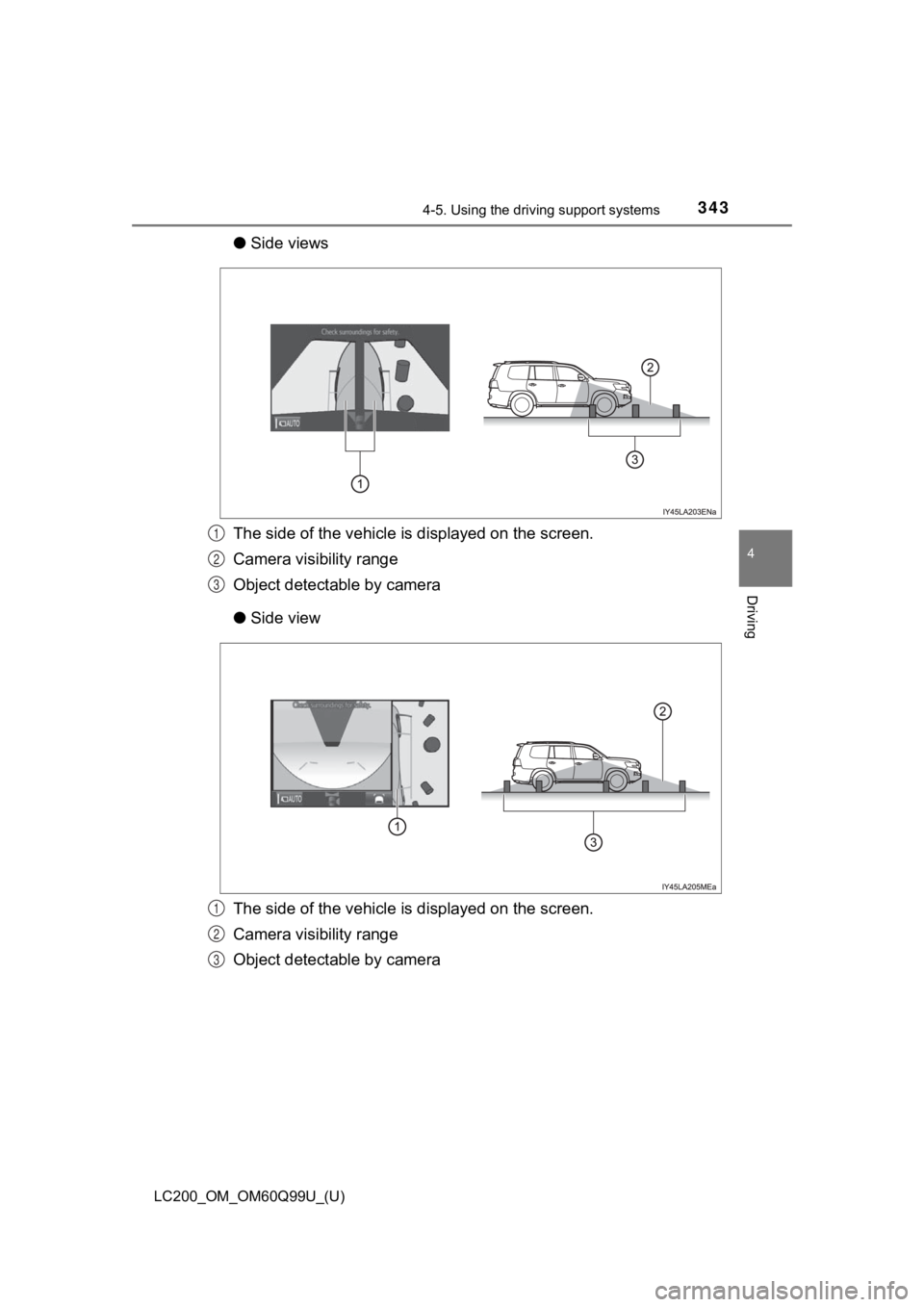 TOYOTA LAND CRUISER 2019 Owners Manual (in English) LC200_OM_OM60Q99U_(U)
3434-5. Using the driving support systems
4
Driving
●Side views
The side of the vehicle is displayed on the screen.
Camera visibility range
Object detectable by camera
● Sid TOYOTA LAND CRUISER 2019 Owners Manual (in English) LC200_OM_OM60Q99U_(U)
3434-5. Using the driving support systems
4
Driving
●Side views
The side of the vehicle is displayed on the screen.
Camera visibility range
Object detectable by camera
● Sid
