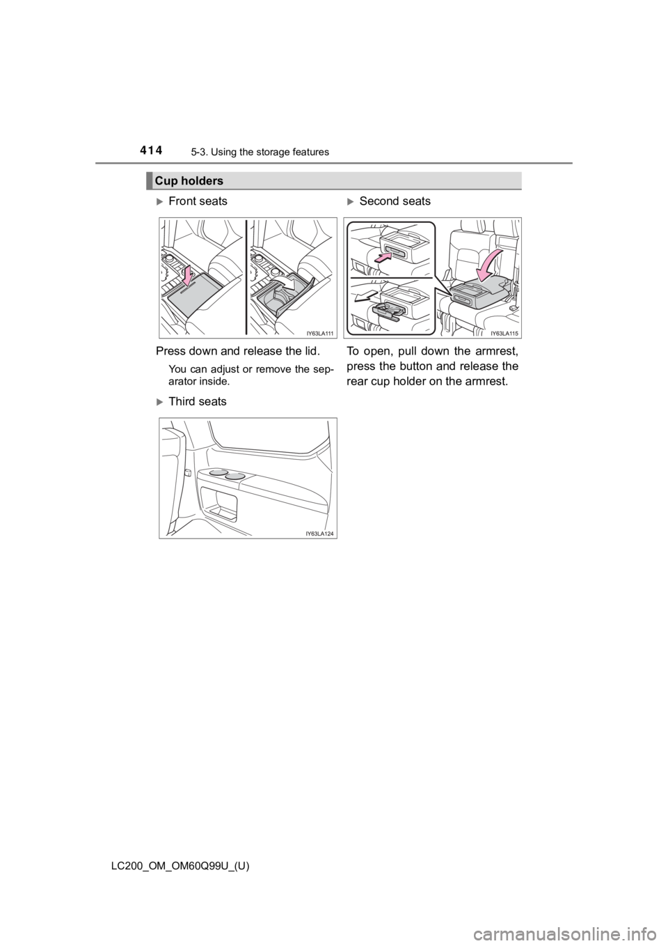 TOYOTA LAND CRUISER 2019  Owners Manual (in English) 414
LC200_OM_OM60Q99U_(U)
5-3. Using the storage features
Cup holders
Front seatsSecond seats
Press down and release the lid.
You  can  adjust  or  remove  the  sep-
arator inside.
To  open,  pu