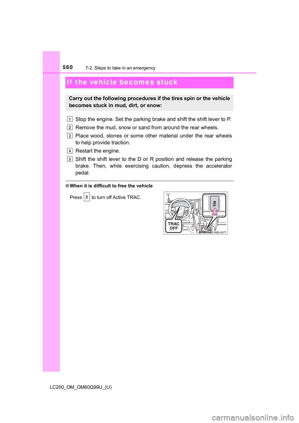 TOYOTA LAND CRUISER 2019  Owners Manual (in English) 560
LC200_OM_OM60Q99U_(U)
7-2. Steps to take in an emergency
If  the vehicle becomes stuck
Stop the engine. Set the parking brake and shift the shift lever to P.
Remove the mud, snow or sand from arou