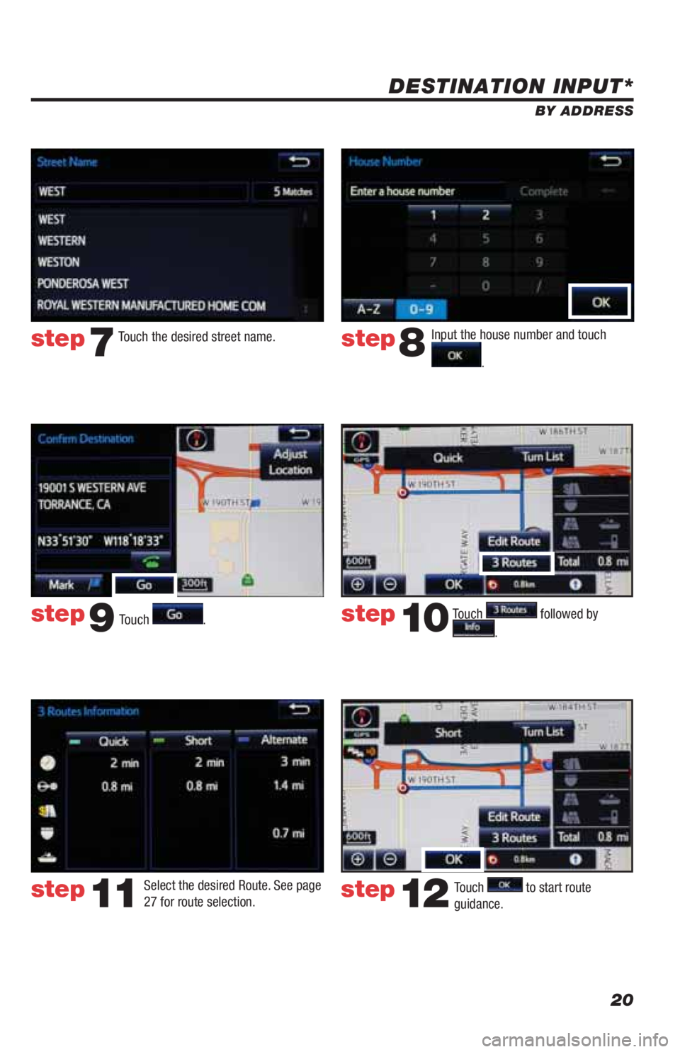 TOYOTA LAND CRUISER 2019  Accessories, Audio & Navigation (in English) 20
DESTINATION INPUT*
BY ADDRESS
Touch 
.Input the house number and touch 
.  Touch the desired street name. 
Touch 
 followed by 
. 
step7step8
step9step10
Select the desired Route. See page 
27 for 