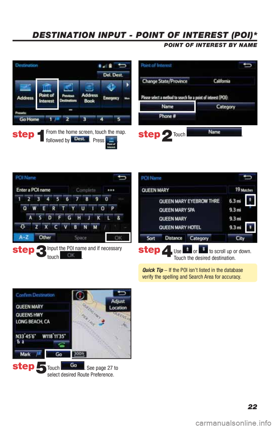 TOYOTA LAND CRUISER 2019  Accessories, Audio & Navigation (in English) 22
DESTINATION INPUT - POINT OF INTEREST (POI)*
POINT OF INTEREST BY NAME
Input the POI name and if necessary 
touch 
. Use  or  to scroll up or down. 
Touch the desired destination. 
Touch 
. See pag
