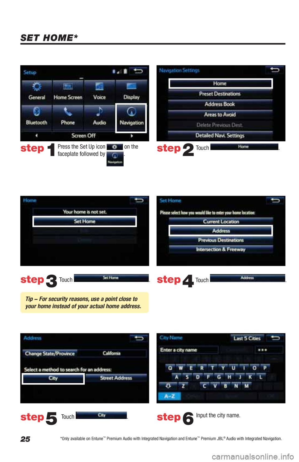 TOYOTA LAND CRUISER 2019  Accessories, Audio & Navigation (in English) 25
Touch . 
Touch 
. Input the city name.  
step2
step3
step5step6
Press the Set Up icon  on the 
faceplate followed by .step1
Touch . 
Touch . step4
 Tip - For security reasons, use a point close to 