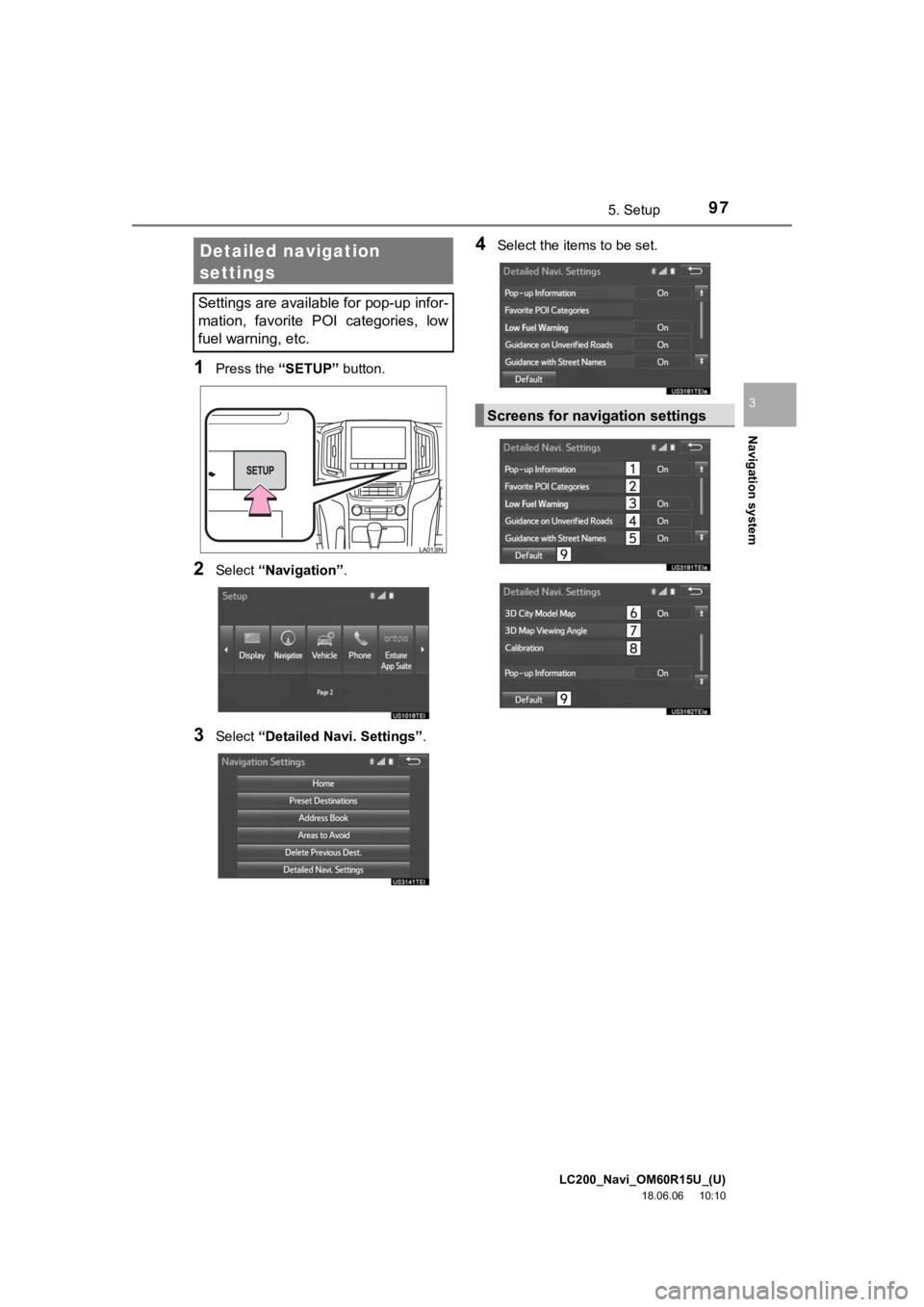 TOYOTA LAND CRUISER 2019  Accessories, Audio & Navigation (in English) LC200_Navi_OM60R15U_(U)
18.06.06     10:10
Navigation system
3
975. Setup
1Press the “SETUP” button.
2Select “Navigation” .
3Select “Detailed Navi. Settings” .
4Select the items to be set.
