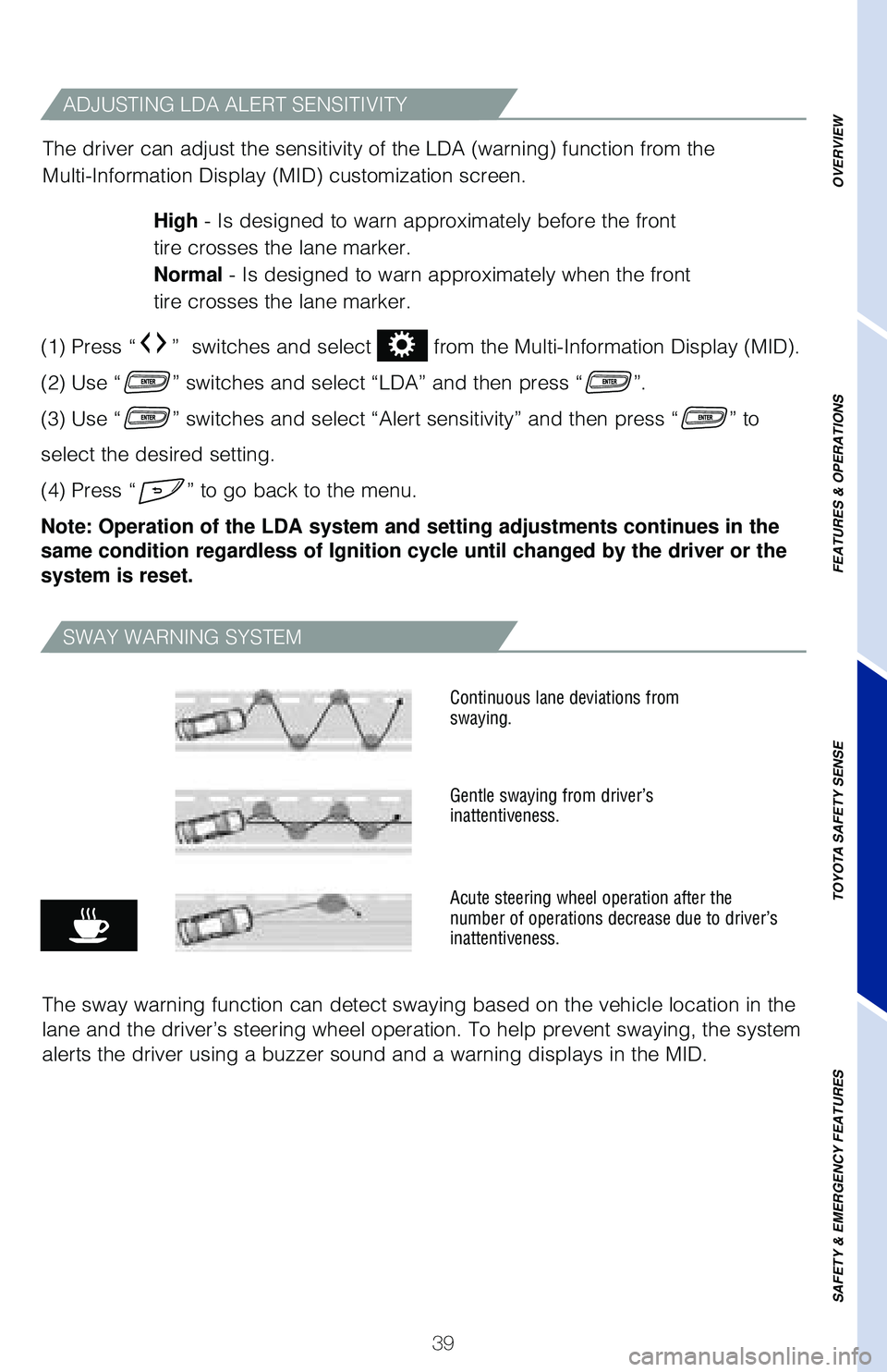 TOYOTA LAND CRUISER 2020   (in English) Service Manual 39
ADJUSTING LDA ALERT SENSITIVITY
SWAY WARNING SYSTEM
The sway warning function can detect swaying based on the vehicle locati\
on in the 
lane and the driver’s steering wheel operation. To help pr