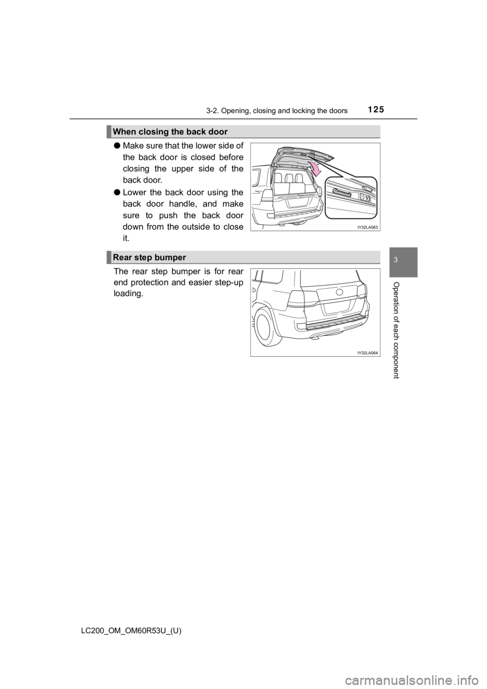 TOYOTA LAND CRUISER 2020 Owners Manual (in English) LC200_OM_OM60R53U_(U)
1253-2. Opening, closing and locking the doors
3
Operation of each component
●Make sure that the lower side of
the back door is closed before
closing the upper side of TOYOTA LAND CRUISER 2020 Owners Manual (in English) LC200_OM_OM60R53U_(U)
1253-2. Opening, closing and locking the doors
3
Operation of each component
●Make sure that the lower side of
the back door is closed before
closing the upper side of