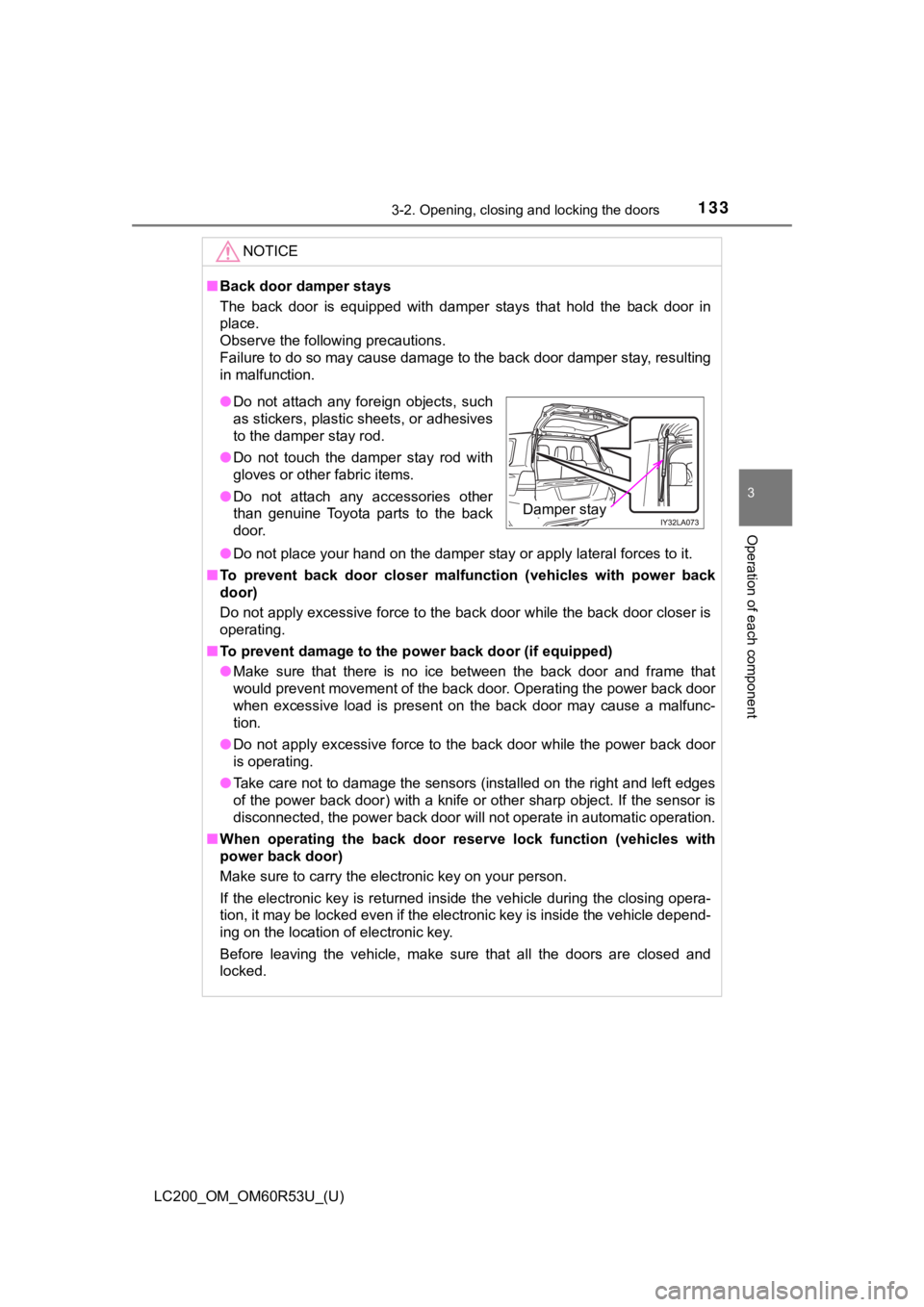 TOYOTA LAND CRUISER 2020  Owners Manual (in English) LC200_OM_OM60R53U_(U)
1333-2. Opening, closing and locking the doors
3
Operation of each component
NOTICE
■Back door damper stays
The  back  door  is  equipped  with  damper  stays  that  hold  the 