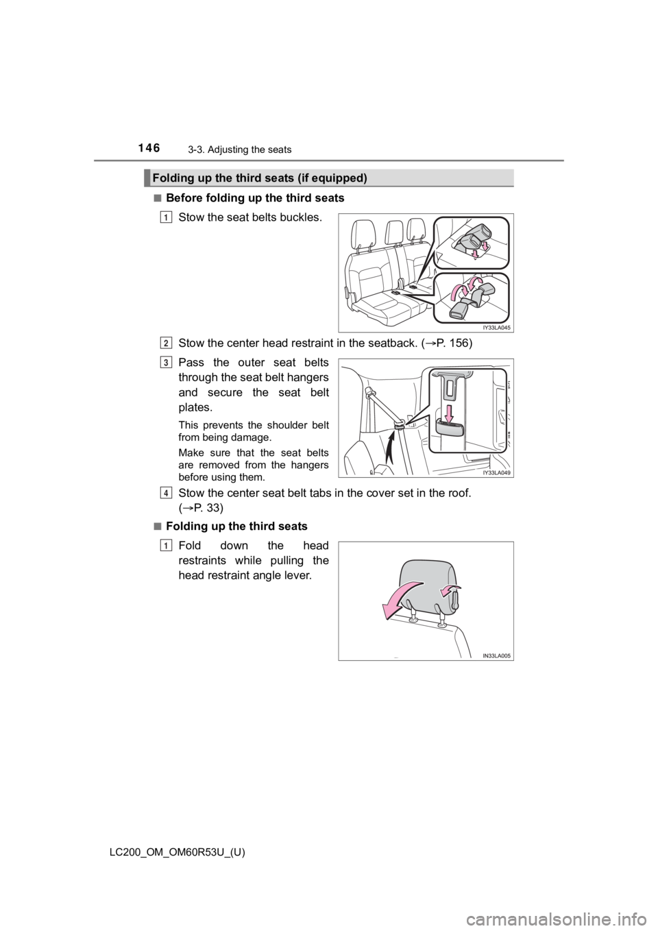 TOYOTA LAND CRUISER 2020 Owners Manual (in English) 146
LC200_OM_OM60R53U_(U)
3-3. Adjusting the seats
■Before folding up the third seatsStow the seat belts buckles.
Stow the center head restraint in the seatback. ( P. 156)
Pass the outer seat TOYOTA LAND CRUISER 2020 Owners Manual (in English) 146
LC200_OM_OM60R53U_(U)
3-3. Adjusting the seats
■Before folding up the third seatsStow the seat belts buckles.
Stow the center head restraint in the seatback. ( P. 156)
Pass the outer seat