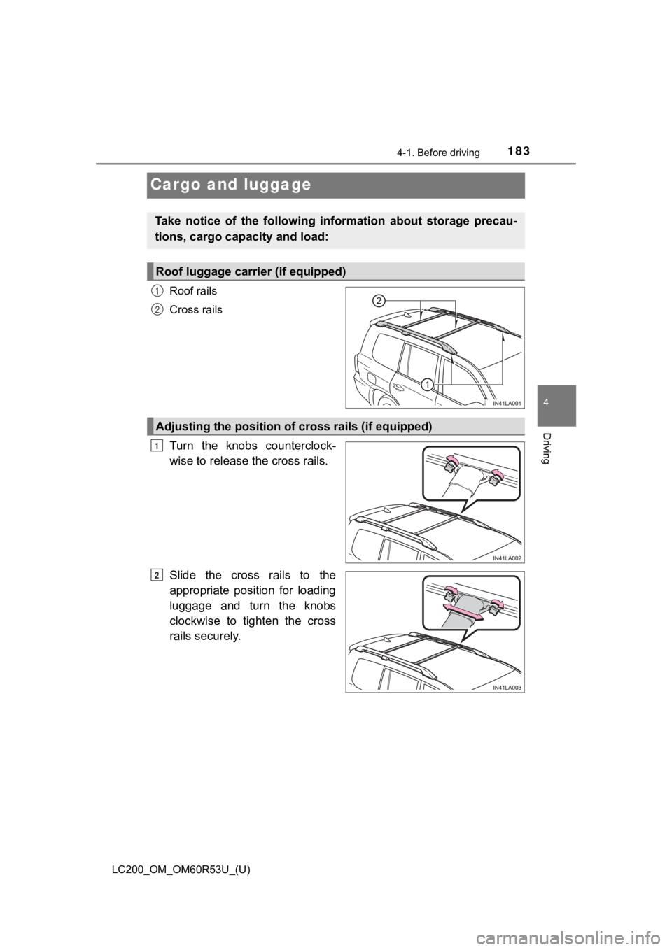 TOYOTA LAND CRUISER 2020  Owners Manual (in English) 183
LC200_OM_OM60R53U_(U)
4-1. Before driving
4
Driving
Cargo and luggage
Roof rails
Cross rails
Turn  the  knobs  counterclock-
wise to release the cross rails.
Slide  the  cross  rails  to  the
appr