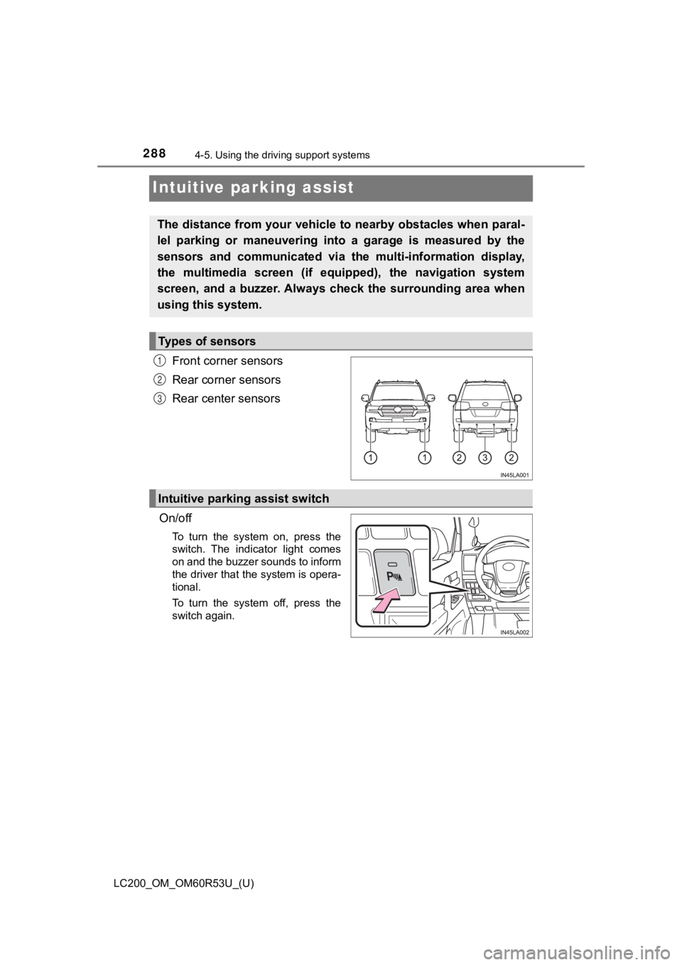 TOYOTA LAND CRUISER 2020 Owners Manual (in English) 288
LC200_OM_OM60R53U_(U)
4-5. Using the driving support systems
Intuitive parking assist
Front corner sensors
Rear corner sensors
Rear center sensors
On/off
To turn the system on, press the
swi TOYOTA LAND CRUISER 2020 Owners Manual (in English) 288
LC200_OM_OM60R53U_(U)
4-5. Using the driving support systems
Intuitive parking assist
Front corner sensors
Rear corner sensors
Rear center sensors
On/off
To turn the system on, press the
swi