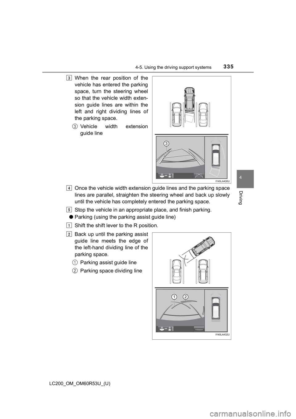 TOYOTA LAND CRUISER 2020  Owners Manual (in English) LC200_OM_OM60R53U_(U)
3354-5. Using the driving support systems
4
Driving
When  the  rear  position  of  the
vehicle has entered the parking
space,  turn  the  steering  wheel
so  that  the  vehicle  