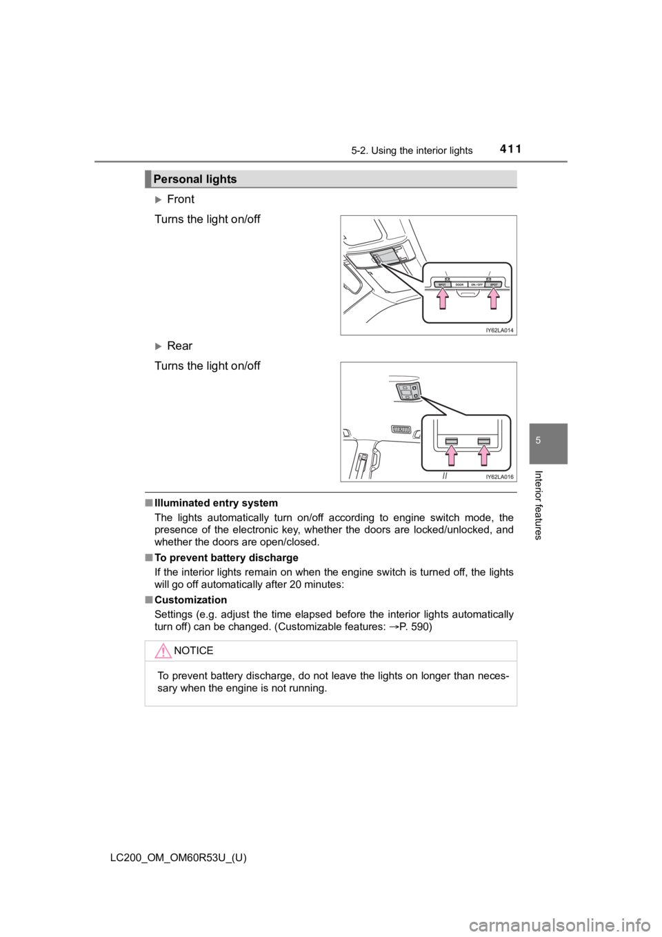 TOYOTA LAND CRUISER 2020  Owners Manual (in English) LC200_OM_OM60R53U_(U)
4115-2. Using the interior lights
5
Interior features
Front
Turns the light on/off
Rear
Turns the light on/off
■ Illuminated entry system
The  lights  automatically  turn