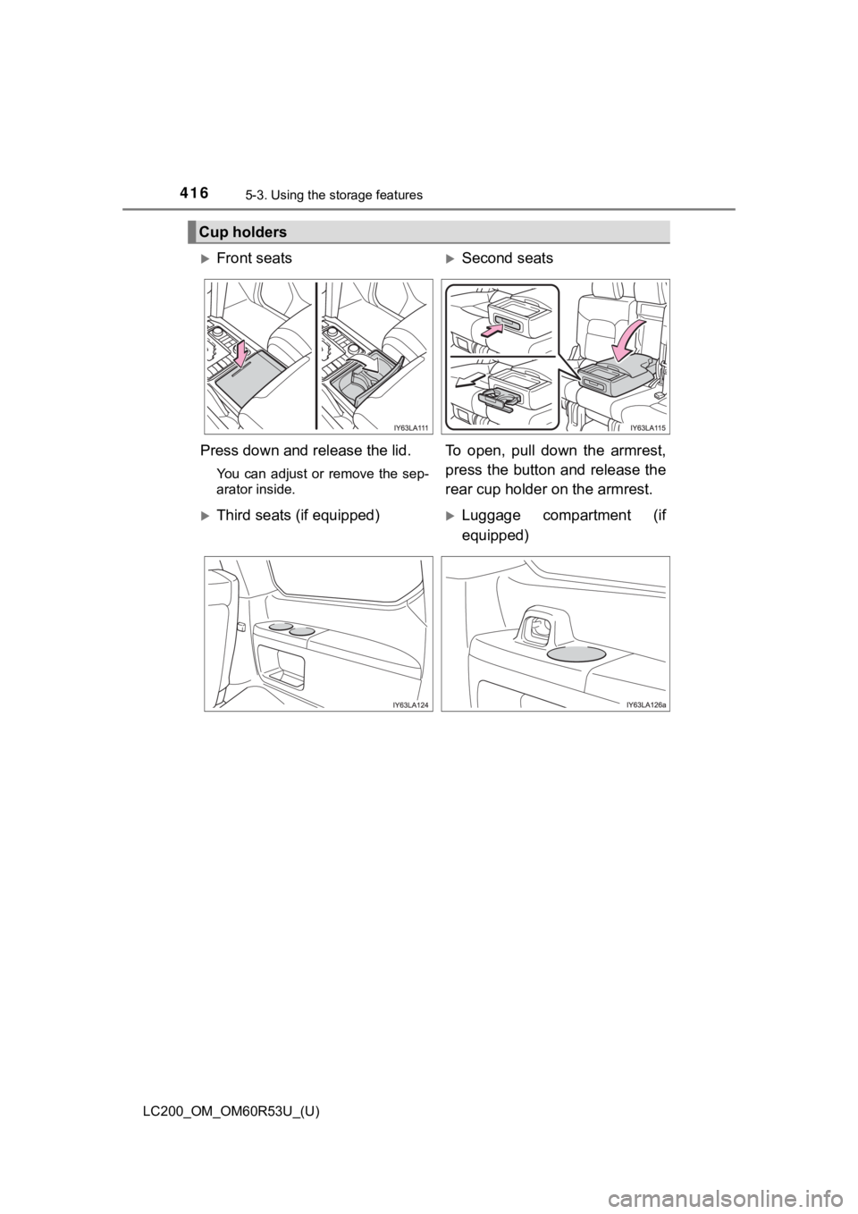 TOYOTA LAND CRUISER 2020  Owners Manual (in English) 416
LC200_OM_OM60R53U_(U)
5-3. Using the storage features
Cup holders
Front seatsSecond seats
Press down and release the lid.
You  can  adjust  or  remove  the  sep-
arator inside.
To  open,  pu