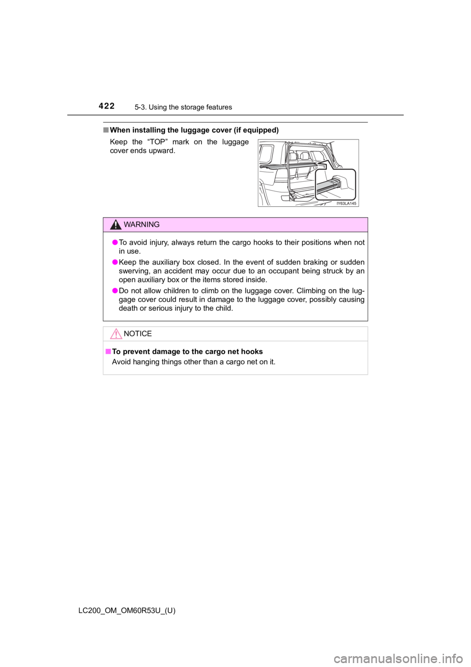 TOYOTA LAND CRUISER 2020 Owners Manual (in English) 422
LC200_OM_OM60R53U_(U)
5-3. Using the storage features
■When installing the luggage cover (if equipped)
Keep the “TOP” mark on the luggage
cover ends upward.
WARNING
●To avoid injur TOYOTA LAND CRUISER 2020 Owners Manual (in English) 422
LC200_OM_OM60R53U_(U)
5-3. Using the storage features
■When installing the luggage cover (if equipped)
Keep the “TOP” mark on the luggage
cover ends upward.
WARNING
●To avoid injur