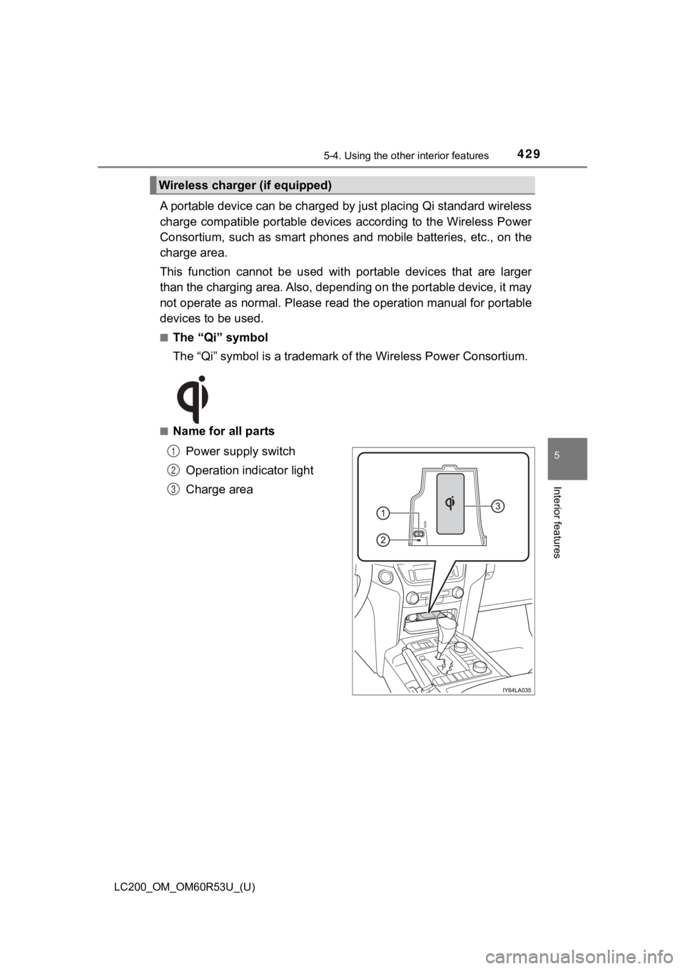 TOYOTA LAND CRUISER 2020 Owners Manual (in English) LC200_OM_OM60R53U_(U)
4295-4. Using the other interior features
5
Interior features
A portable device can be charged by just placing Qi standard wireless
charge compatible portable devices accordi TOYOTA LAND CRUISER 2020 Owners Manual (in English) LC200_OM_OM60R53U_(U)
4295-4. Using the other interior features
5
Interior features
A portable device can be charged by just placing Qi standard wireless
charge compatible portable devices accordi
