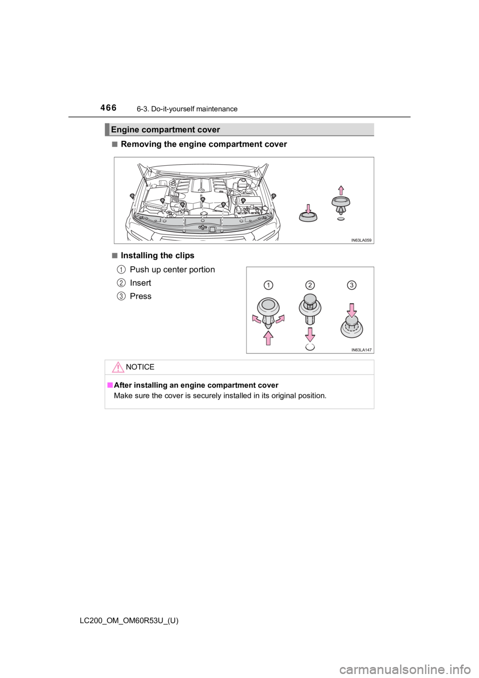 TOYOTA LAND CRUISER 2020 Owners Manual (in English) 466
LC200_OM_OM60R53U_(U)
6-3. Do-it-yourself maintenance
■Removing the engine compartment cover
■Installing the clips
Push up center portion
Insert
Press
Engine compa rtment cover
1
2
3
NOTICE
TOYOTA LAND CRUISER 2020 Owners Manual (in English) 466
LC200_OM_OM60R53U_(U)
6-3. Do-it-yourself maintenance
■Removing the engine compartment cover
■Installing the clips
Push up center portion
Insert
Press
Engine compa rtment cover
1
2
3
NOTICE