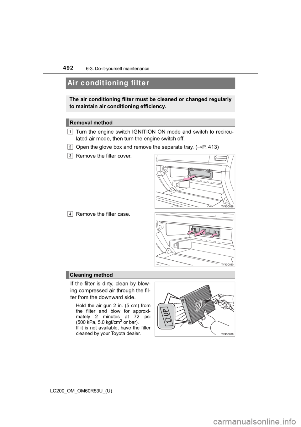 TOYOTA LAND CRUISER 2020  Owners Manual (in English) 492
LC200_OM_OM60R53U_(U)
6-3. Do-it-yourself maintenance
Air conditioning filter
Turn  the  engine  switch  IGNITION  ON  mode  and  switch  to  recircu-
lated air mode, then turn the engine switch o
