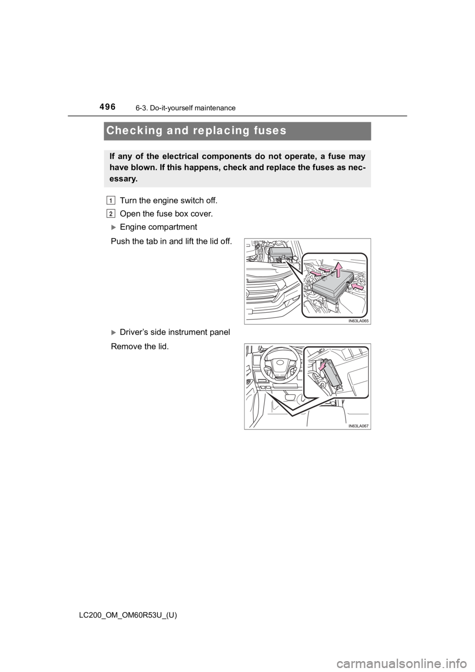 TOYOTA LAND CRUISER 2020  Owners Manual (in English) 496
LC200_OM_OM60R53U_(U)
6-3. Do-it-yourself maintenance
Checking and replacing fuses
Turn the engine switch off. 
Open the fuse box cover.
Engine compartment
Push the tab in and lift the lid off.
