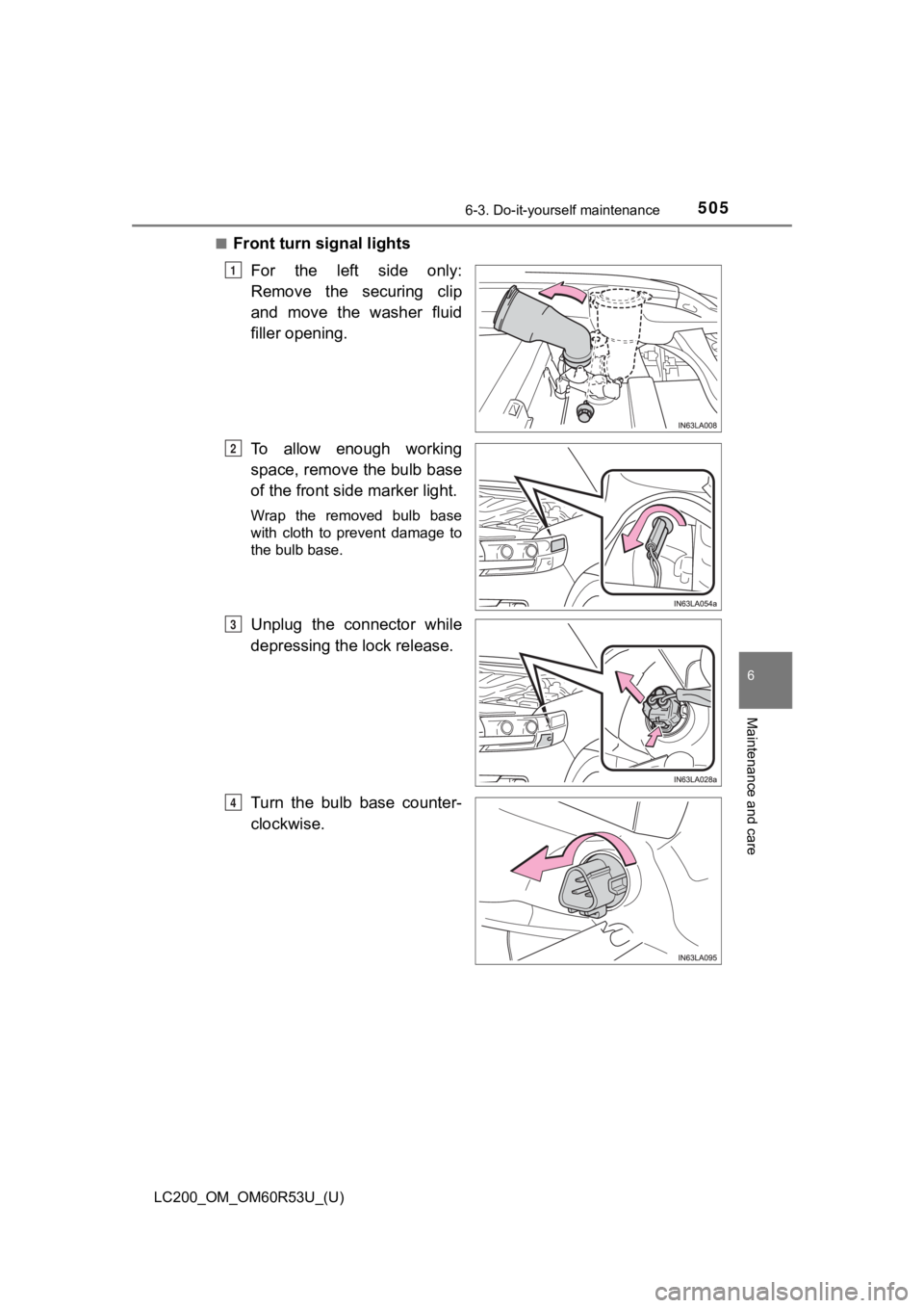TOYOTA LAND CRUISER 2020  Owners Manual (in English) LC200_OM_OM60R53U_(U)
5056-3. Do-it-yourself maintenance
6
Maintenance and care
■Front turn signal lightsFor  the  left  side  only:
Remove  the  securing  clip
and  move  the  washer  fluid
filler 
