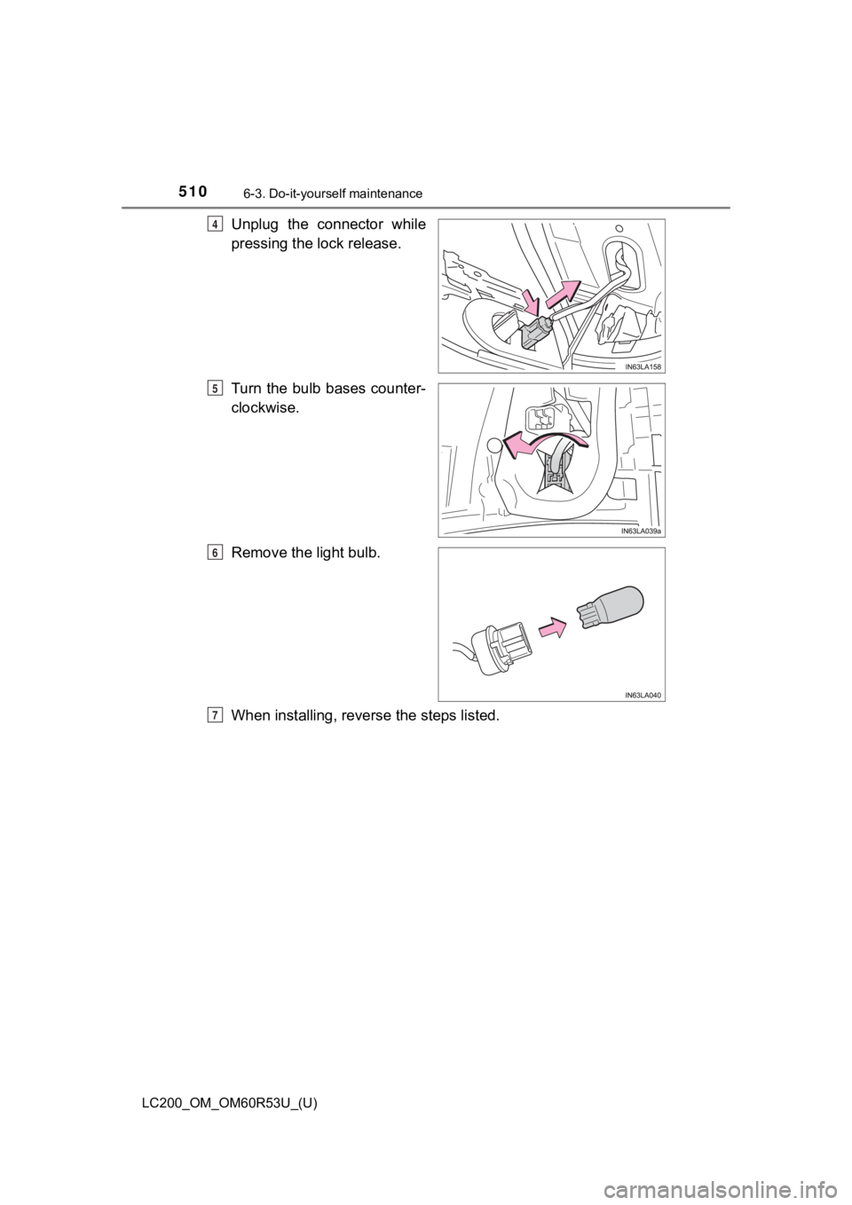 TOYOTA LAND CRUISER 2020  Owners Manual (in English) 510
LC200_OM_OM60R53U_(U)
6-3. Do-it-yourself maintenance
Unplug  the  connector  while
pressing the lock release.
Turn  the  bulb  bases  counter-
clockwise.
Remove the light bulb.
When installing, r