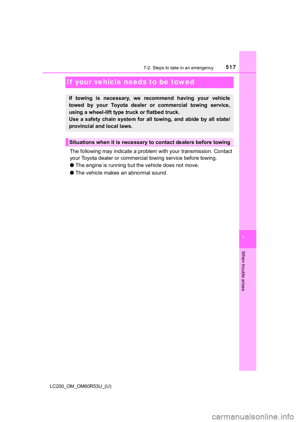 TOYOTA LAND CRUISER 2020  Owners Manual (in English) 517
LC200_OM_OM60R53U_(U)
7
When trouble arises
7-2. Steps to take in an emergency
If  your vehicle needs to be towed
The following may indicate a problem with your transmission. Contact
your Toyota d