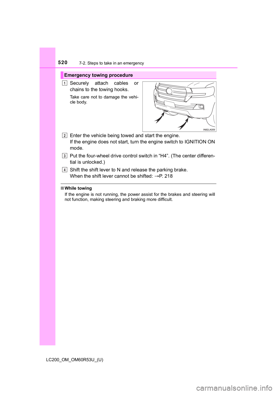 TOYOTA LAND CRUISER 2020  Owners Manual (in English) 5207-2. Steps to take in an emergency
LC200_OM_OM60R53U_(U)
Securely  attach  cables  or
chains to the towing hooks.
Take  care  not  to  damage  the  vehi-
cle body.
Enter the vehicle being towed and