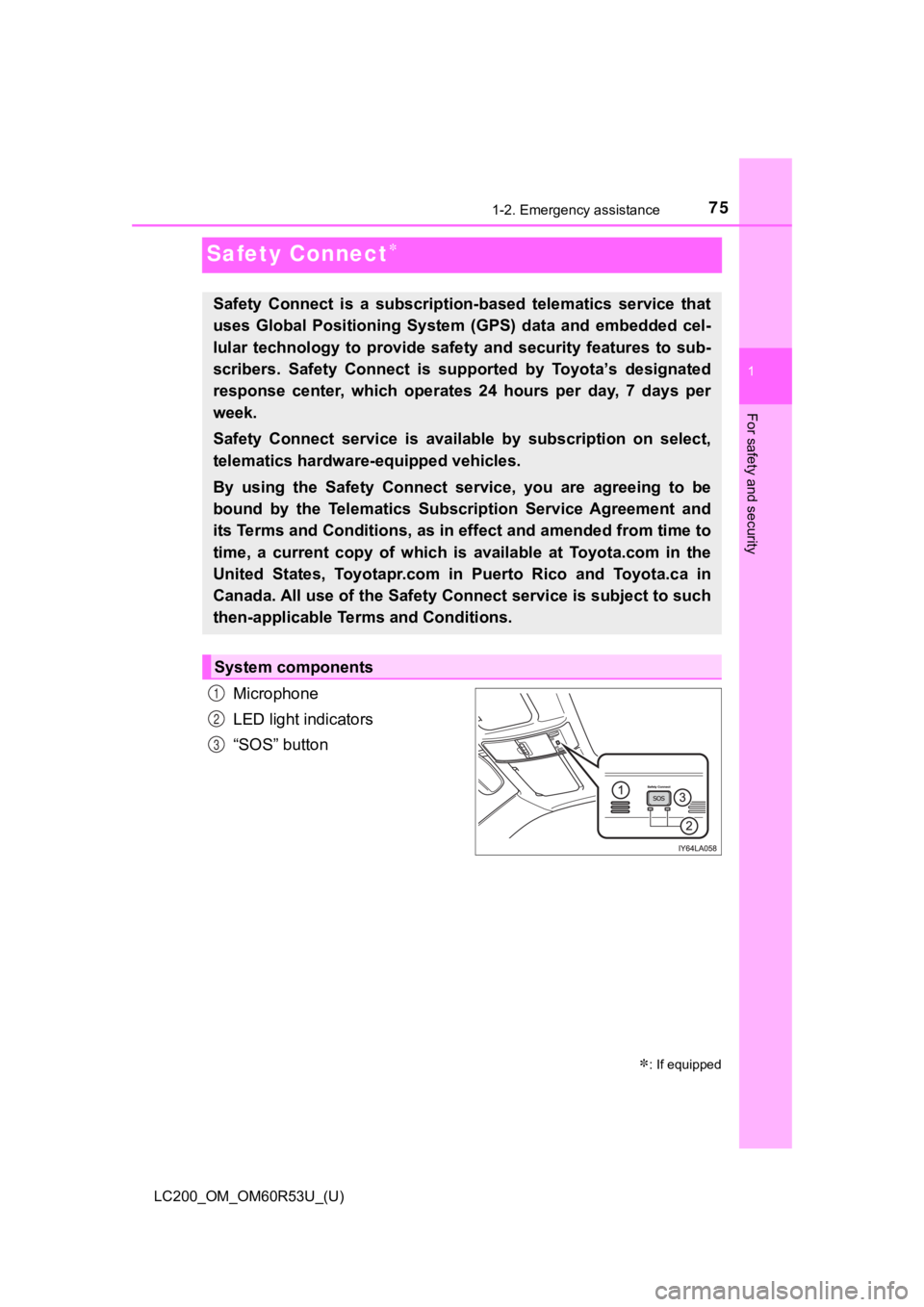 TOYOTA LAND CRUISER 2020 (in English) Manual PDF 751-2. Emergency assistance
LC200_OM_OM60R53U_(U)
1
For safety and security
Safety Connect
Microphone
LED light indicators
“SOS” button
: If equipped
Safety Connect is a subscription-bas TOYOTA LAND CRUISER 2020 (in English) Manual PDF 751-2. Emergency assistance
LC200_OM_OM60R53U_(U)
1
For safety and security
Safety Connect
Microphone
LED light indicators
“SOS” button
: If equipped
Safety Connect is a subscription-bas