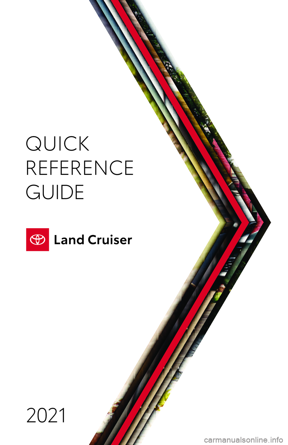 TOYOTA LAND CRUISER 2021  Owners Manual (in English) QUICK
REFERENCE 
GUIDE2021
Quick Reference Guide 2021 toyot\f.com
Printed in U.S.A. 7/20 
2 0 - M KG -14 818 