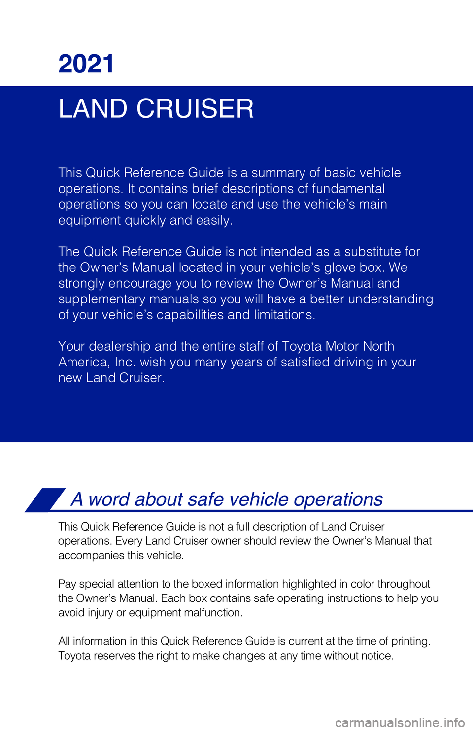 TOYOTA LAND CRUISER 2021 Owners Manual (in English) LAND CRUISER 2021
This Quick Reference Guide is a summary of basic vehicle
operations. It contains brief descriptions of fundamental
operations so you can locate and use the vehicle’s main
equipmen TOYOTA LAND CRUISER 2021 Owners Manual (in English) LAND CRUISER 2021
This Quick Reference Guide is a summary of basic vehicle
operations. It contains brief descriptions of fundamental
operations so you can locate and use the vehicle’s main
equipmen