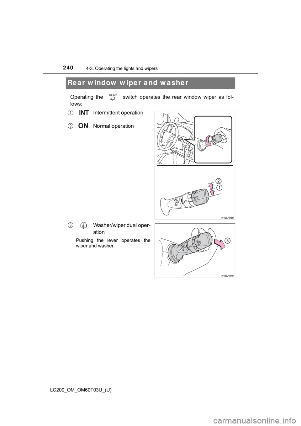 TOYOTA LAND CRUISER 2021   (in English) Owners Manual 240
LC200_OM_OM60T03U_(U)
4-3. Operating the lights and wipers
Rear window wiper and washer
Operating  the    switch  operates  the  rear  window  wiper  as  fol-
lows:Intermittent operation
Normal op