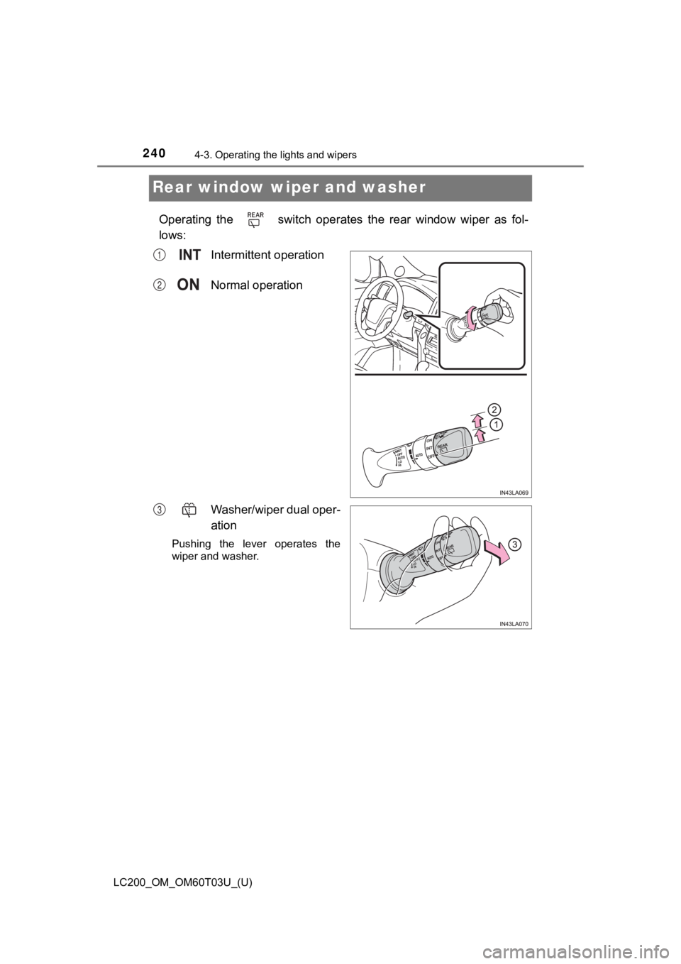 TOYOTA LAND CRUISER 2021  Owners Manual (in English) 240
LC200_OM_OM60T03U_(U)
4-3. Operating the lights and wipers
Rear window wiper and washer
Operating  the    switch  operates  the  rear  window  wiper  as  fol-
lows:Intermittent operation
Normal op