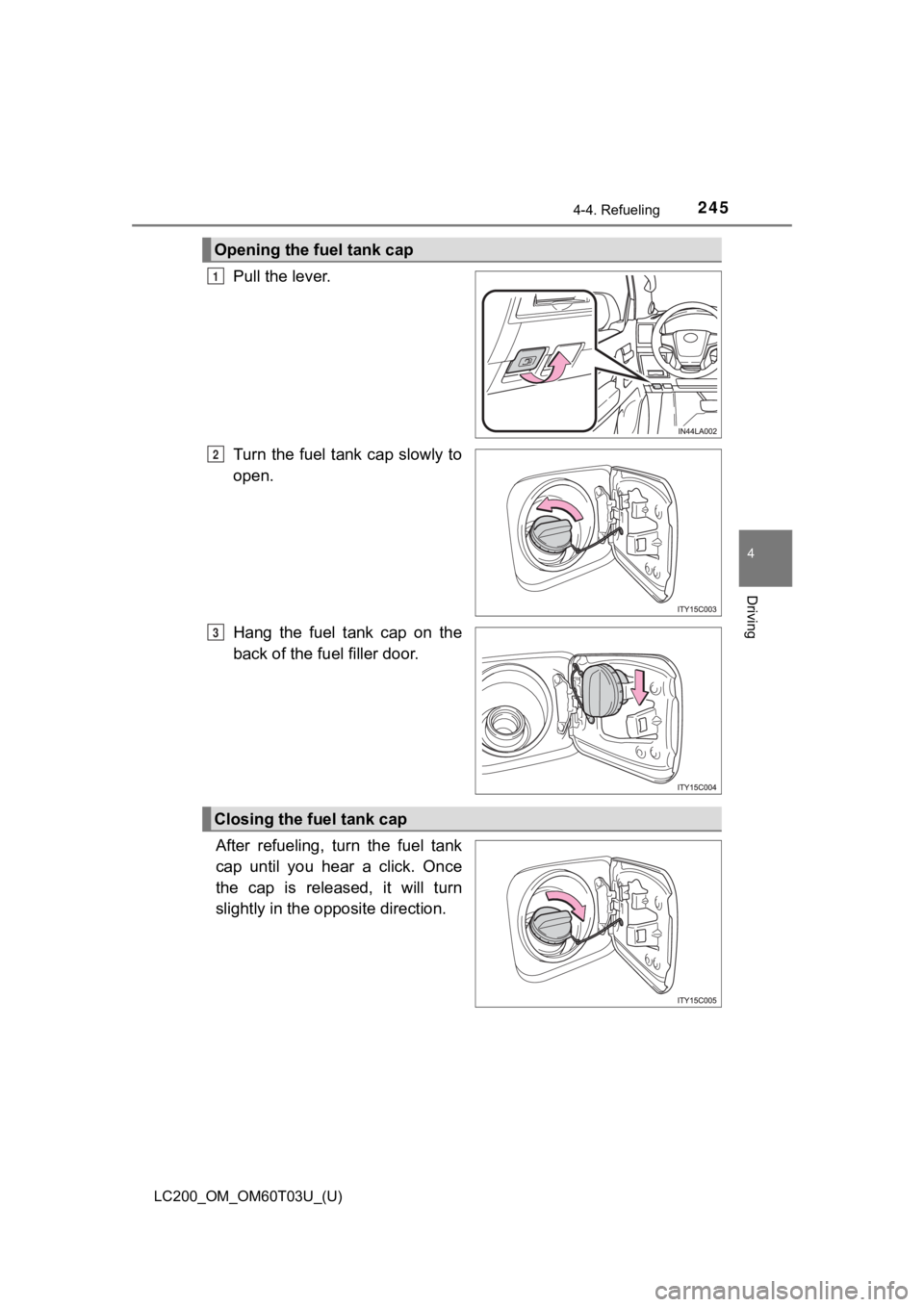 TOYOTA LAND CRUISER 2021  Owners Manual (in English) LC200_OM_OM60T03U_(U)
2454-4. Refueling
4
Driving
Pull the lever.
Turn  the fuel tank cap  slowly to
open.
Hang  the  fuel  tank  cap  on  the
back of the fuel filler door.
After  refueling,  turn  th