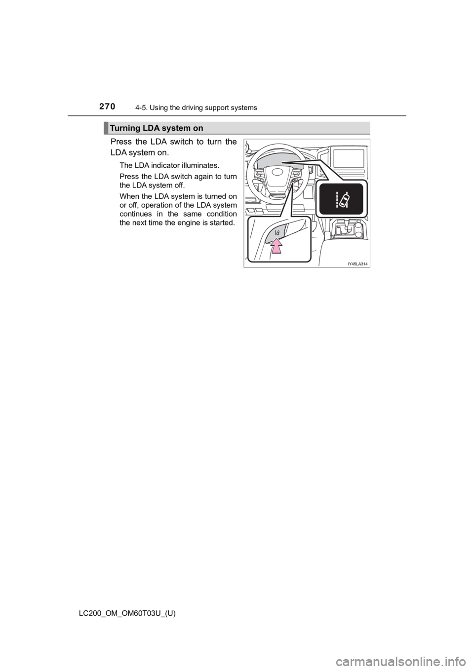 TOYOTA LAND CRUISER 2021 Owners Manual (in English) 270
LC200_OM_OM60T03U_(U)
4-5. Using the driving support systems
Press the LDA switch to turn the
LDA system on.
The LDA indicator illuminates.
Press the LDA switch again to turn
the LDA system TOYOTA LAND CRUISER 2021 Owners Manual (in English) 270
LC200_OM_OM60T03U_(U)
4-5. Using the driving support systems
Press the LDA switch to turn the
LDA system on.
The LDA indicator illuminates.
Press the LDA switch again to turn
the LDA system