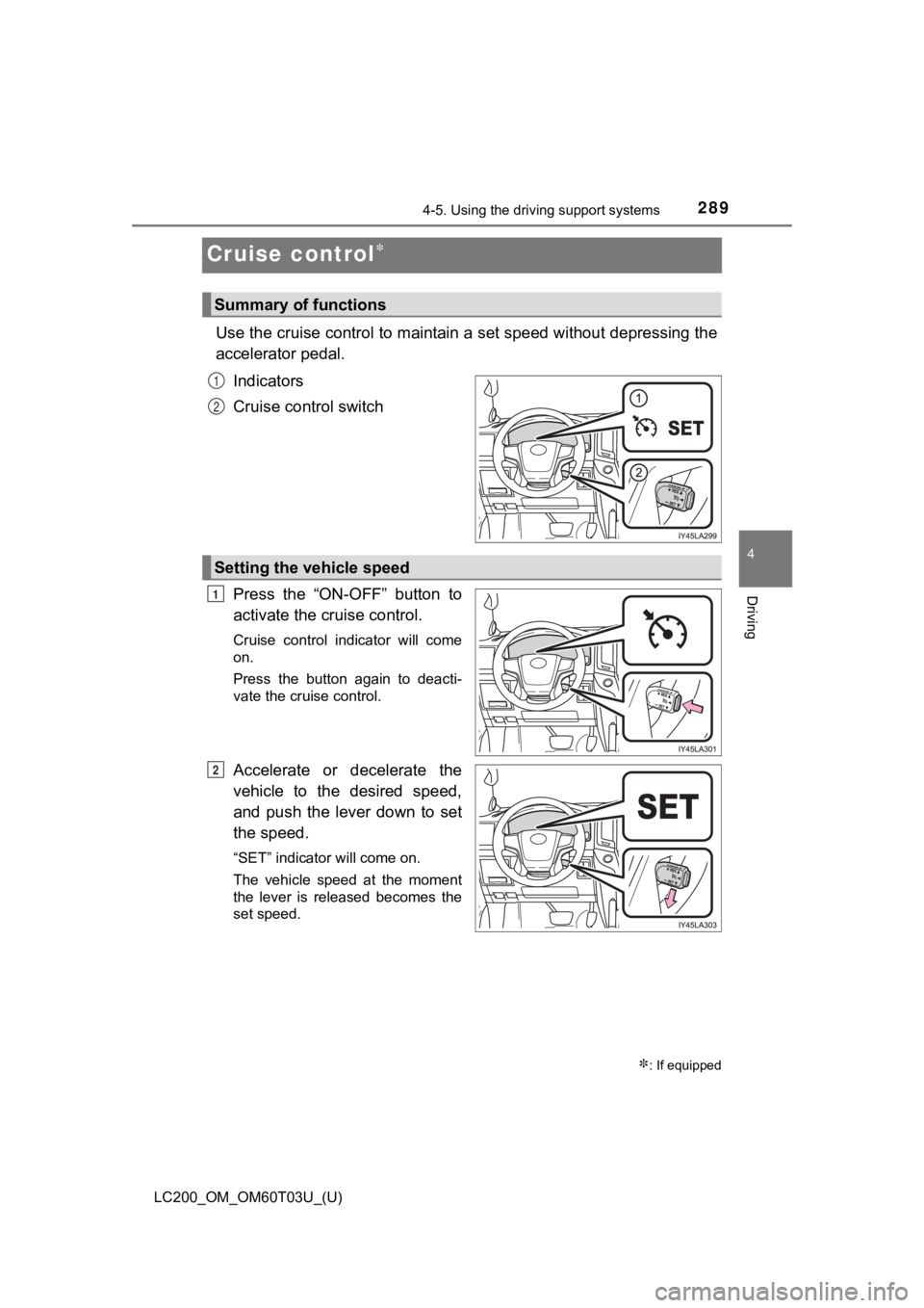 TOYOTA LAND CRUISER 2021 Owners Manual (in English) 289
LC200_OM_OM60T03U_(U)
4-5. Using the driving support systems
4
Driving
Cruise control
Use the cruise control to maintain a set speed without depressi ng the
accelerator pedal.
Indicators
Cruise TOYOTA LAND CRUISER 2021 Owners Manual (in English) 289
LC200_OM_OM60T03U_(U)
4-5. Using the driving support systems
4
Driving
Cruise control
Use the cruise control to maintain a set speed without depressi ng the
accelerator pedal.
Indicators
Cruise