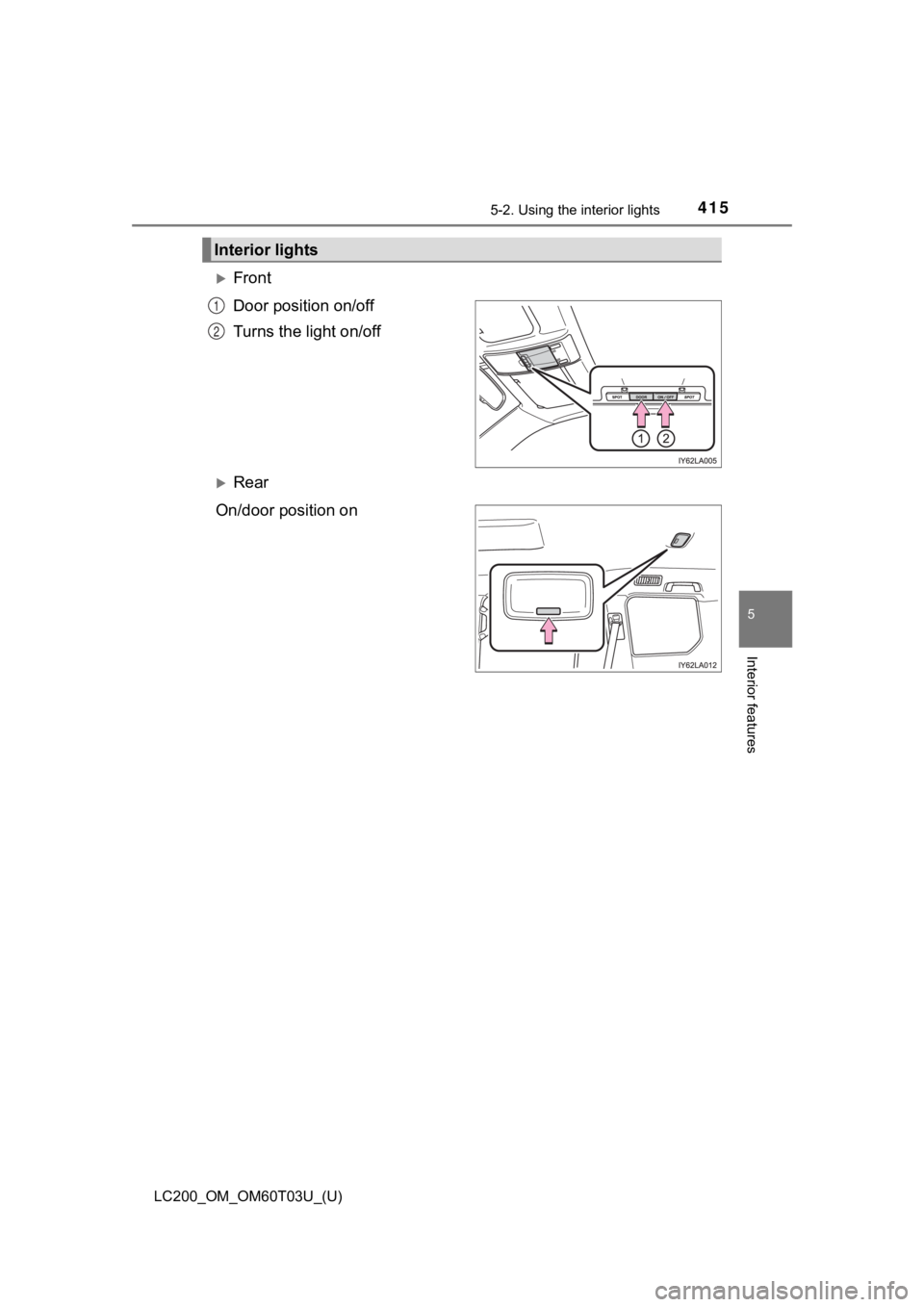 TOYOTA LAND CRUISER 2021  Owners Manual (in English) LC200_OM_OM60T03U_(U)
4155-2. Using the interior lights
5
Interior features
Front
Door position on/off
Turns the light on/off
Rear
On/door position on
Interior lights
1
2 