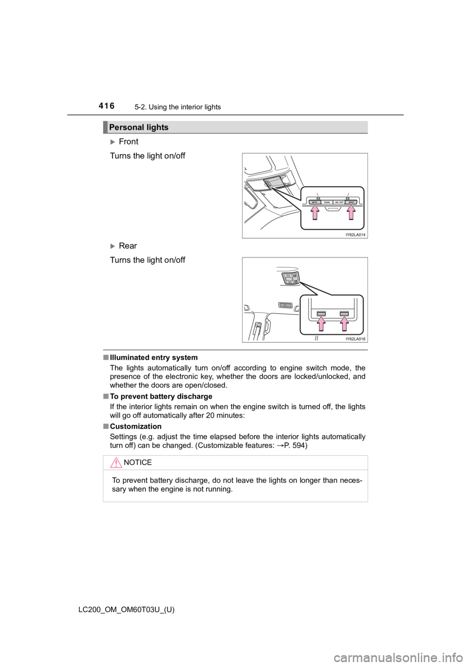 TOYOTA LAND CRUISER 2021  Owners Manual (in English) 416
LC200_OM_OM60T03U_(U)
5-2. Using the interior lights
Front
Turns the light on/off
Rear
Turns the light on/off
■ Illuminated entry system
The  lights  automatically  turn  on/off  according