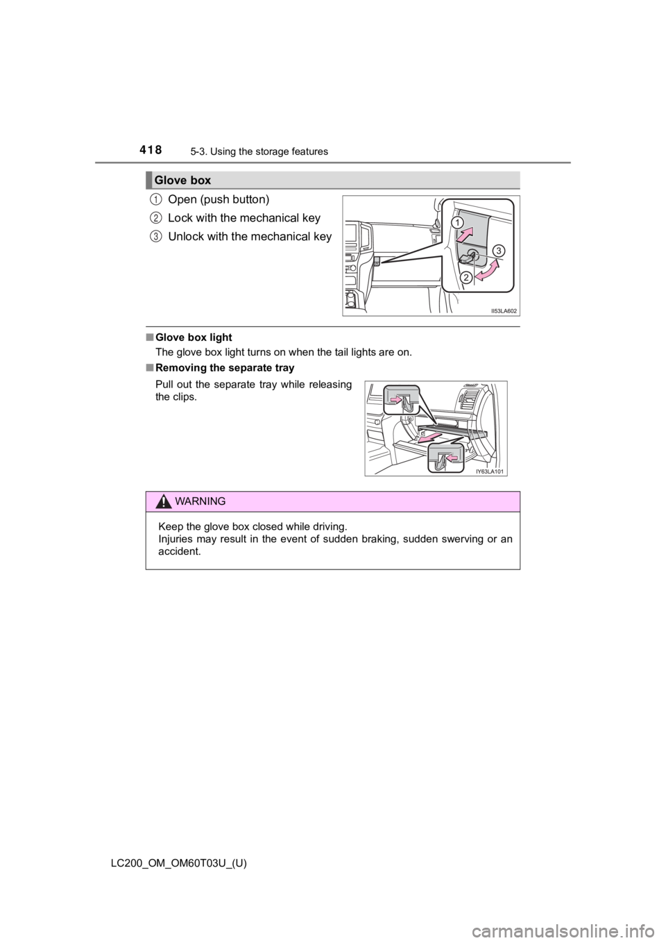 TOYOTA LAND CRUISER 2021  Owners Manual (in English) 418
LC200_OM_OM60T03U_(U)
5-3. Using the storage features
Open (push button)
Lock with the mechanical key
Unlock with the mechanical key
■Glove box light
The glove box light turns on when the tail l