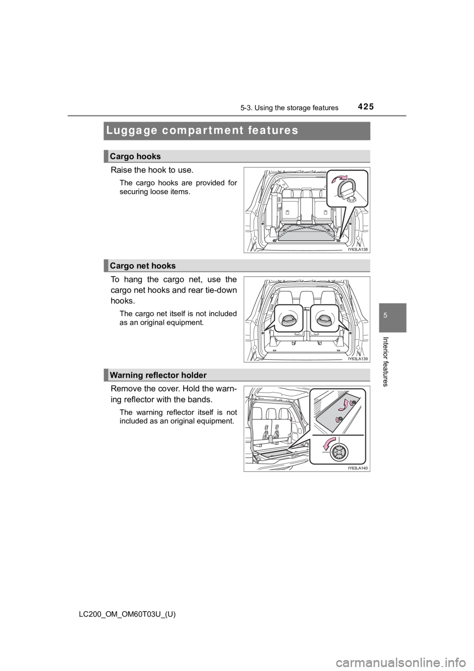 TOYOTA LAND CRUISER 2021  Owners Manual (in English) 425
LC200_OM_OM60T03U_(U)
5-3. Using the storage features
5
Interior features
Luggage compartment features
Raise the hook to use.
The  cargo  hooks  are  provided  for
securing loose items.
To  hang  