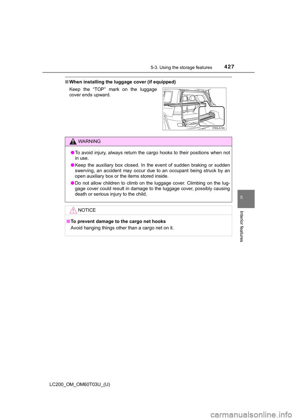 TOYOTA LAND CRUISER 2021  Owners Manual (in English) LC200_OM_OM60T03U_(U)
4275-3. Using the storage features
5
Interior features
■When installing the luggage cover (if equipped)
Keep  the  “TOP”  mark  on  the  luggage
cover ends upward.
WARNING
