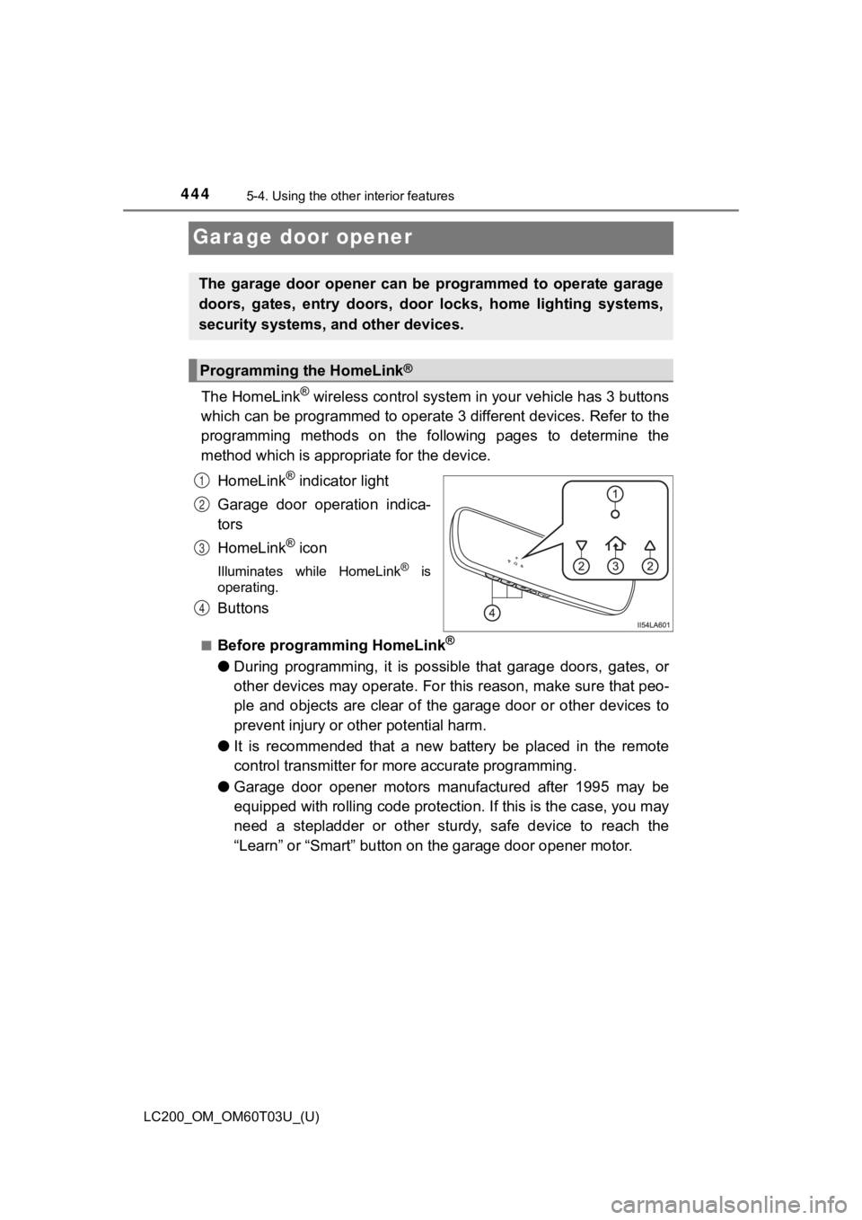 TOYOTA LAND CRUISER 2021 Owners Manual (in English) 444
LC200_OM_OM60T03U_(U)
5-4. Using the other interior features
Garage door opener
The HomeLink® wireless control system in your vehicle has 3 buttons
which can be programmed to operate 3 different TOYOTA LAND CRUISER 2021 Owners Manual (in English) 444
LC200_OM_OM60T03U_(U)
5-4. Using the other interior features
Garage door opener
The HomeLink® wireless control system in your vehicle has 3 buttons
which can be programmed to operate 3 different